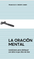 LA ORACIÓN MENTAL. Condiciones para distinguir con éxito lo que Dios me dice.